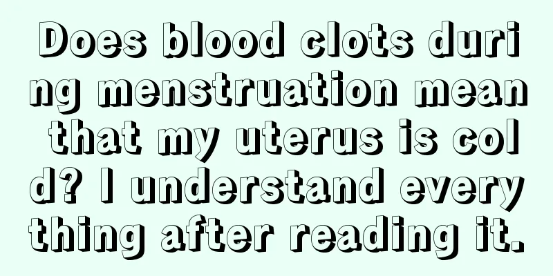 Does blood clots during menstruation mean that my uterus is cold? I understand everything after reading it.