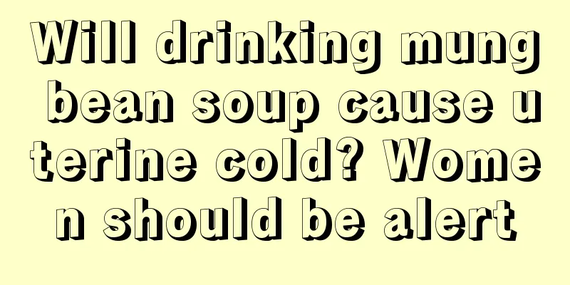 Will drinking mung bean soup cause uterine cold? Women should be alert