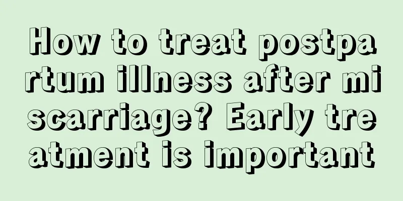 How to treat postpartum illness after miscarriage? Early treatment is important