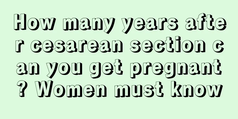 How many years after cesarean section can you get pregnant? Women must know