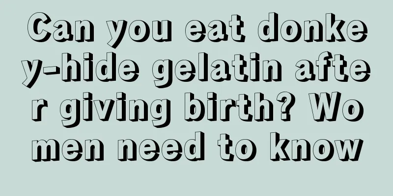 Can you eat donkey-hide gelatin after giving birth? Women need to know