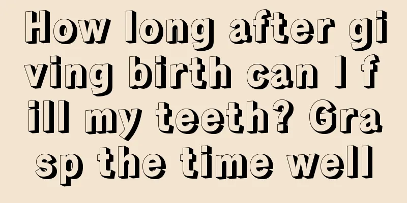 How long after giving birth can I fill my teeth? Grasp the time well