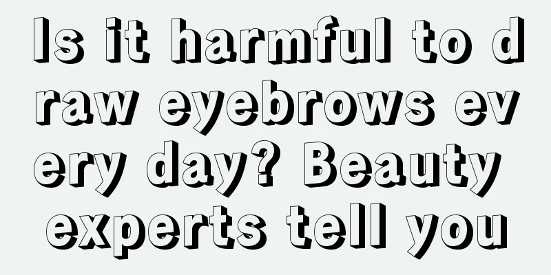 Is it harmful to draw eyebrows every day? Beauty experts tell you