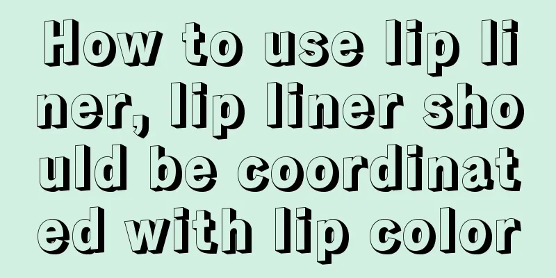 How to use lip liner, lip liner should be coordinated with lip color