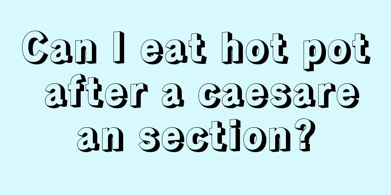 Can I eat hot pot after a caesarean section?