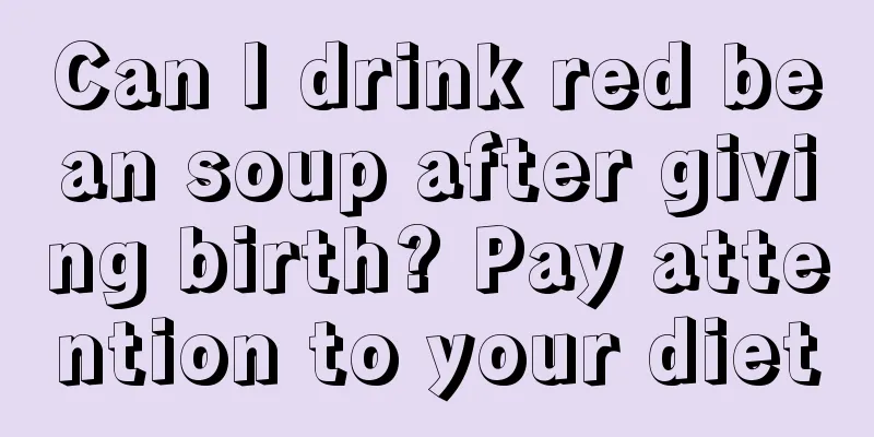 Can I drink red bean soup after giving birth? Pay attention to your diet