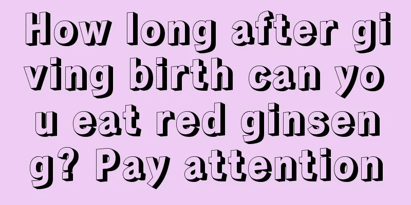 How long after giving birth can you eat red ginseng? Pay attention