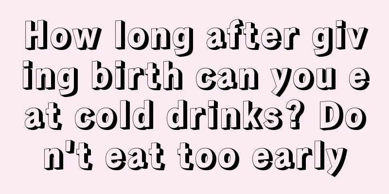 How long after giving birth can you eat cold drinks? Don't eat too early