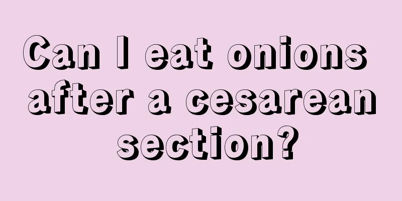 Can I eat onions after a cesarean section?