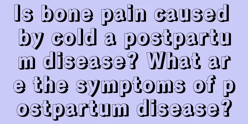 Is bone pain caused by cold a postpartum disease? What are the symptoms of postpartum disease?