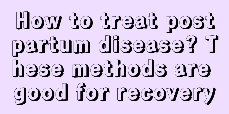 How to treat postpartum disease? These methods are good for recovery