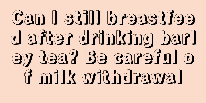 Can I still breastfeed after drinking barley tea? Be careful of milk withdrawal