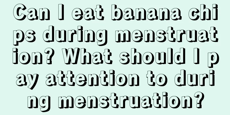 Can I eat banana chips during menstruation? What should I pay attention to during menstruation?