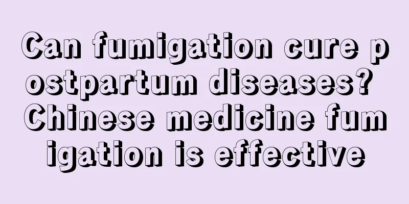 Can fumigation cure postpartum diseases? Chinese medicine fumigation is effective