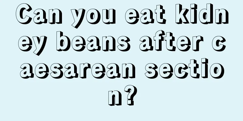 Can you eat kidney beans after caesarean section?