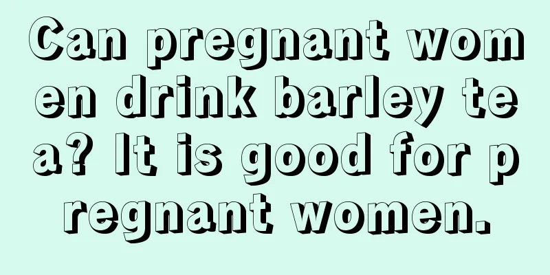 Can pregnant women drink barley tea? It is good for pregnant women.