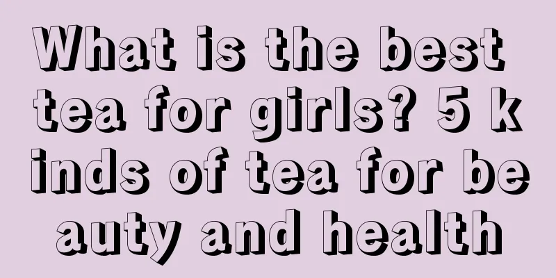 What is the best tea for girls? 5 kinds of tea for beauty and health