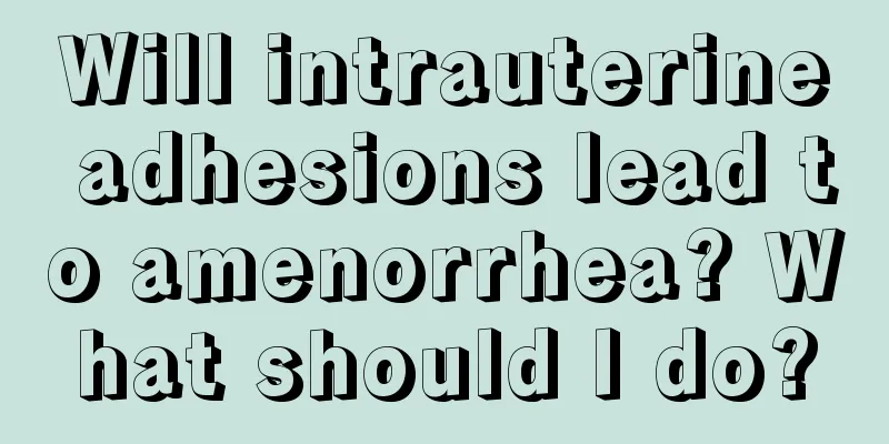 Will intrauterine adhesions lead to amenorrhea? What should I do?