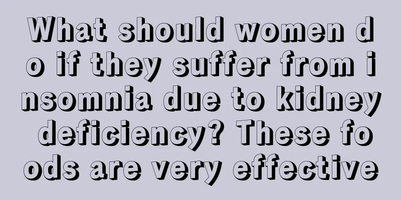 What should women do if they suffer from insomnia due to kidney deficiency? These foods are very effective