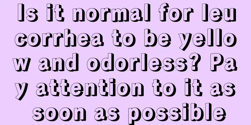 Is it normal for leucorrhea to be yellow and odorless? Pay attention to it as soon as possible