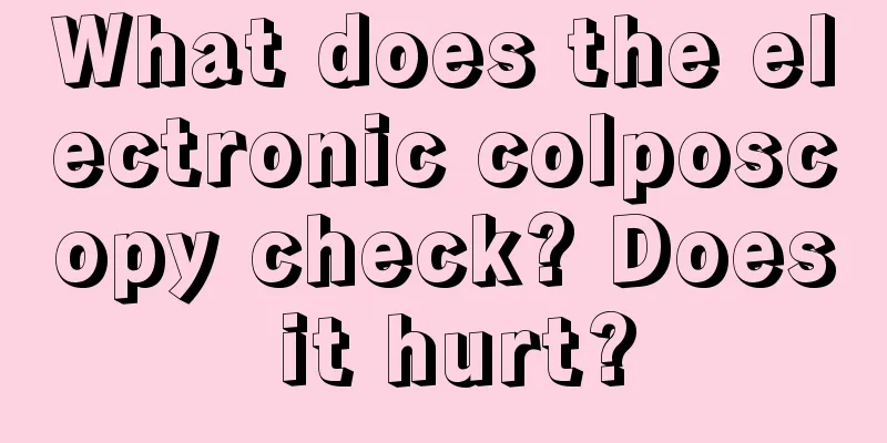 What does the electronic colposcopy check? Does it hurt?