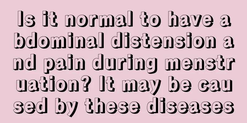 Is it normal to have abdominal distension and pain during menstruation? It may be caused by these diseases