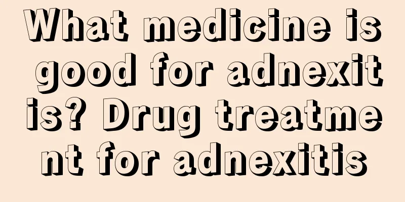 What medicine is good for adnexitis? Drug treatment for adnexitis