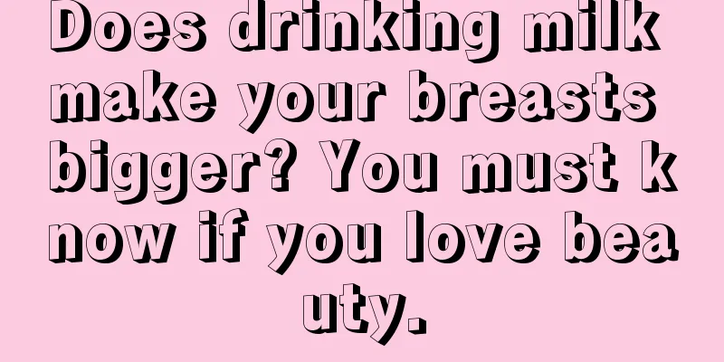 Does drinking milk make your breasts bigger? You must know if you love beauty.