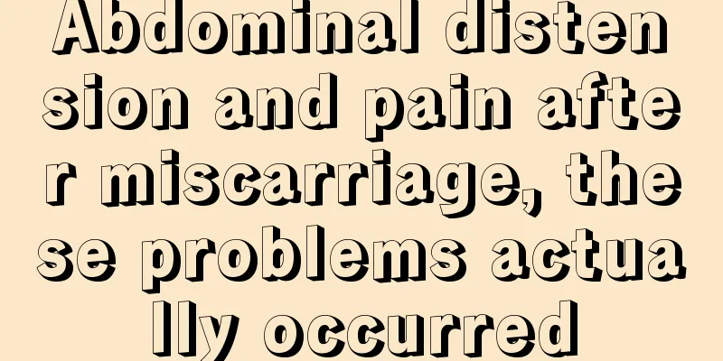 Abdominal distension and pain after miscarriage, these problems actually occurred