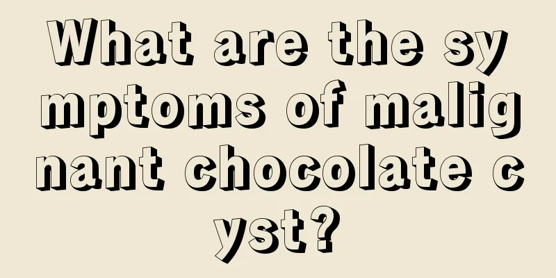 What are the symptoms of malignant chocolate cyst?