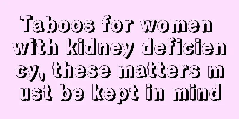 Taboos for women with kidney deficiency, these matters must be kept in mind