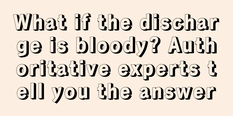 What if the discharge is bloody? Authoritative experts tell you the answer