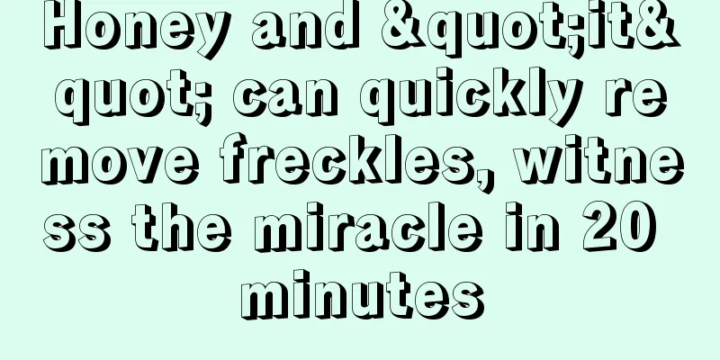 Honey and "it" can quickly remove freckles, witness the miracle in 20 minutes