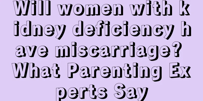 Will women with kidney deficiency have miscarriage? What Parenting Experts Say