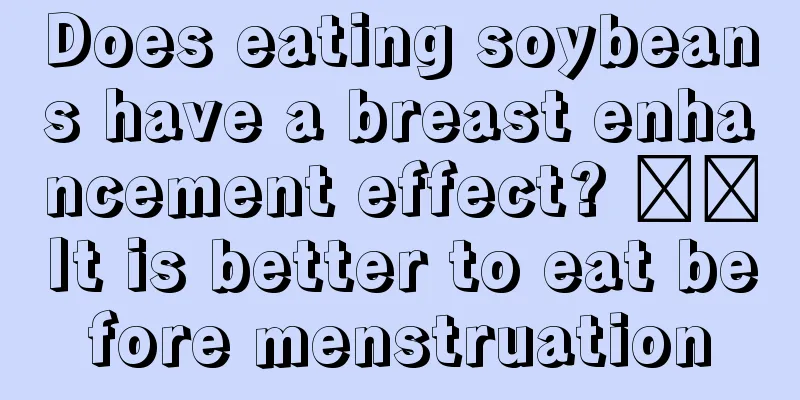 Does eating soybeans have a breast enhancement effect? ​​It is better to eat before menstruation