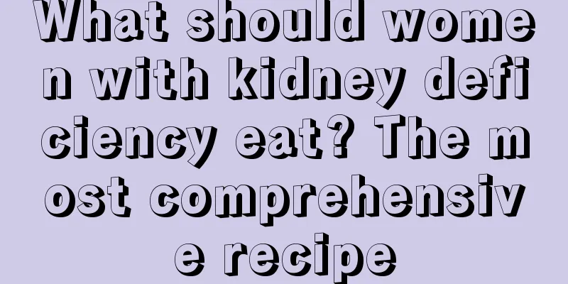 What should women with kidney deficiency eat? The most comprehensive recipe