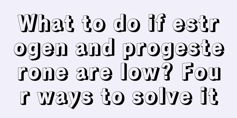 What to do if estrogen and progesterone are low? Four ways to solve it