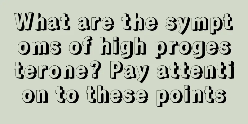 What are the symptoms of high progesterone? Pay attention to these points