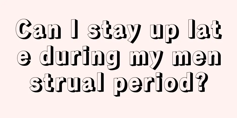 Can I stay up late during my menstrual period?