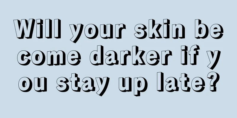 Will your skin become darker if you stay up late?