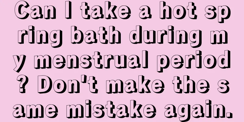 Can I take a hot spring bath during my menstrual period? Don't make the same mistake again.