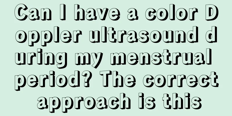 Can I have a color Doppler ultrasound during my menstrual period? The correct approach is this