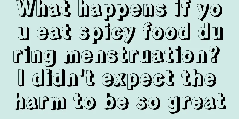 What happens if you eat spicy food during menstruation? I didn't expect the harm to be so great