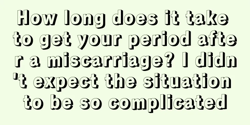 How long does it take to get your period after a miscarriage? I didn't expect the situation to be so complicated