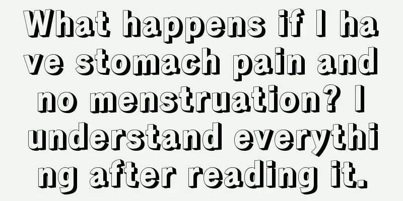 What happens if I have stomach pain and no menstruation? I understand everything after reading it.