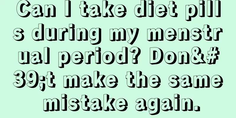 Can I take diet pills during my menstrual period? Don't make the same mistake again.