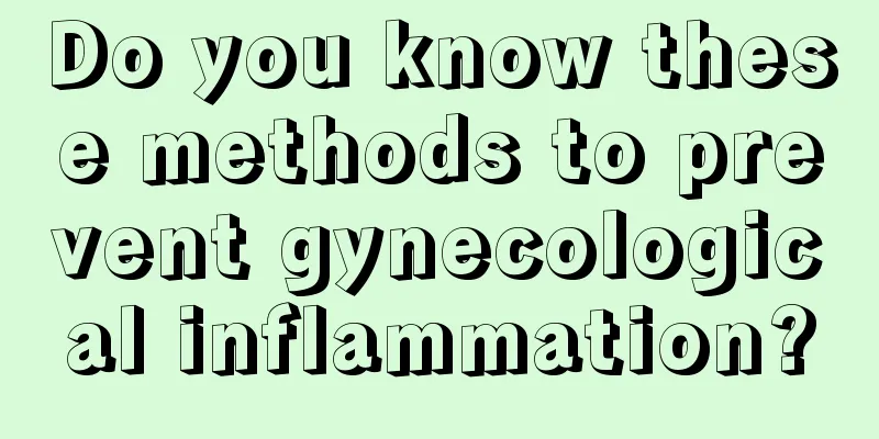 Do you know these methods to prevent gynecological inflammation?