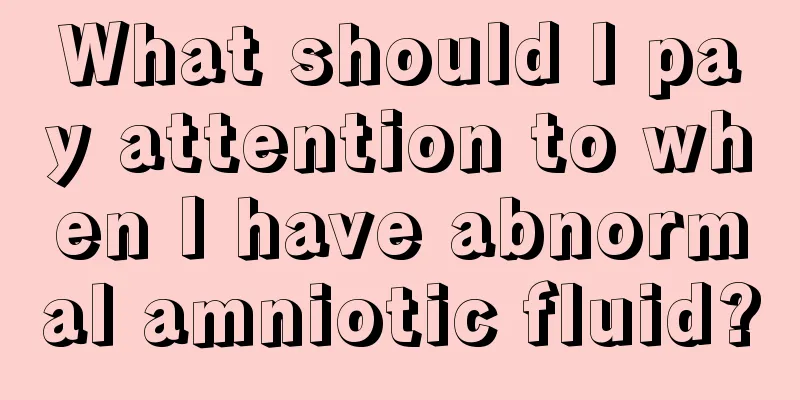 What should I pay attention to when I have abnormal amniotic fluid?