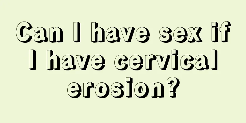 Can I have sex if I have cervical erosion?