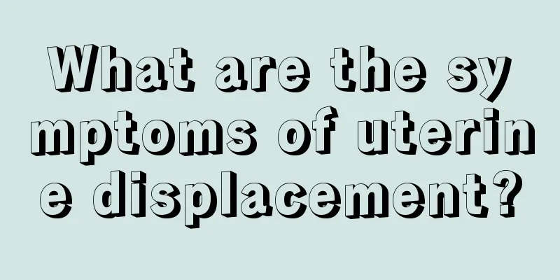 What are the symptoms of uterine displacement?